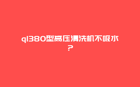 ql380型高压清洗机不吸水？