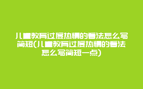 儿童教育过度热情的看法怎么写简短(儿童教育过度热情的看法怎么写简短一点)