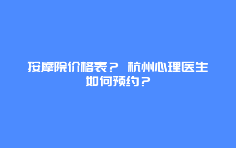 按摩院价格表？ 杭州心理医生如何预约？