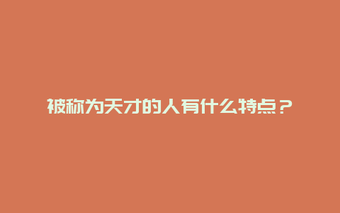 被称为天才的人有什么特点？