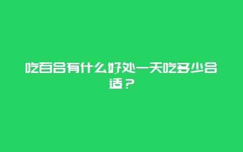 吃百合有什么好处一天吃多少合适？