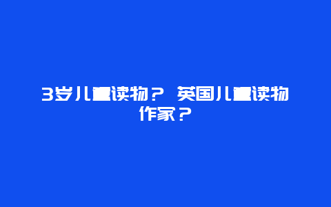 3岁儿童读物？ 英国儿童读物作家？