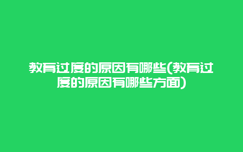 教育过度的原因有哪些(教育过度的原因有哪些方面)