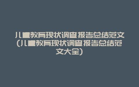 儿童教育现状调查报告总结范文(儿童教育现状调查报告总结范文大全)