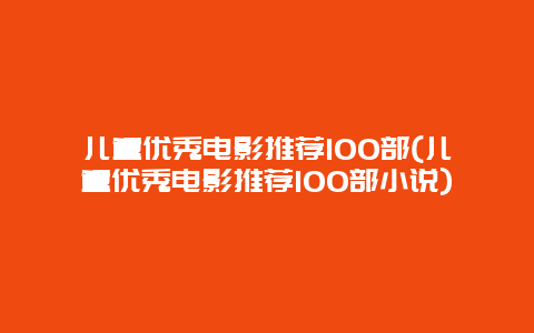 儿童优秀电影推荐100部(儿童优秀电影推荐100部小说)