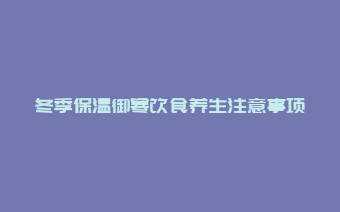 冬季保温御寒饮食养生注意事项