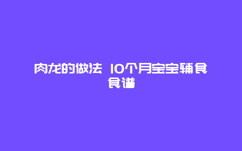 肉龙的做法 10个月宝宝辅食食谱