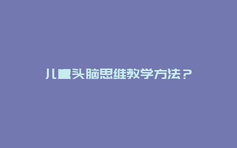 儿童头脑思维教学方法？