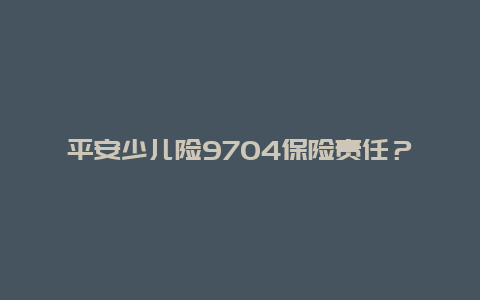 平安少儿险9704保险责任？