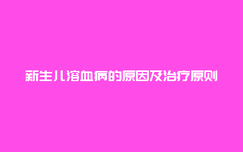 新生儿溶血病的原因及治疗原则