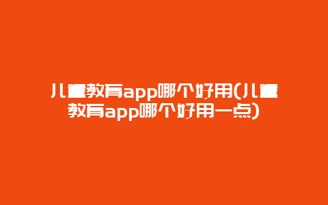 儿童教育app哪个好用(儿童教育app哪个好用一点)