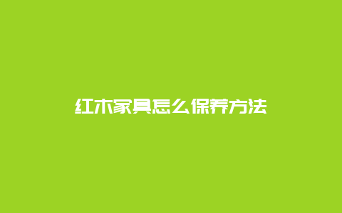 红木家具怎么保养方法