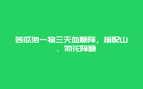 苦瓜泡一物三天血糖降，搭配山楂、菊花降糖