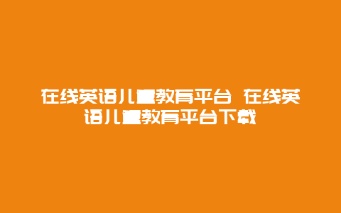 在线英语儿童教育平台 在线英语儿童教育平台下载