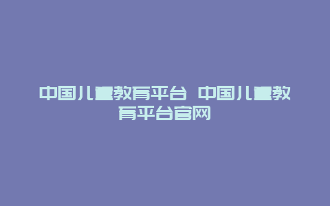 中国儿童教育平台 中国儿童教育平台官网