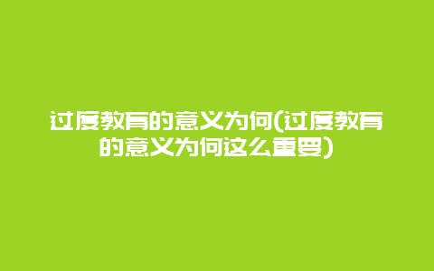 过度教育的意义为何(过度教育的意义为何这么重要)