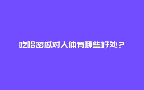 吃哈密瓜对人体有哪些好处？