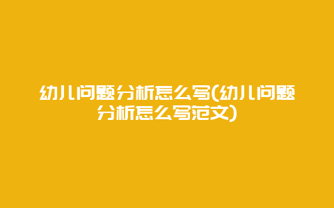 幼儿问题分析怎么写(幼儿问题分析怎么写范文)