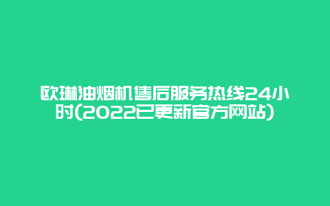 欧琳油烟机售后服务热线24小时(2022已更新官方网站)