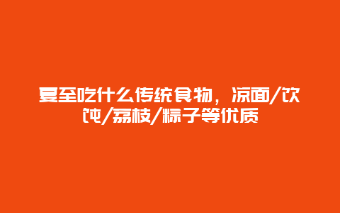 夏至吃什么传统食物，凉面/馄饨/荔枝/粽子等优质