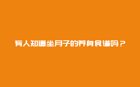 有人知道坐月子的养身食谱吗？