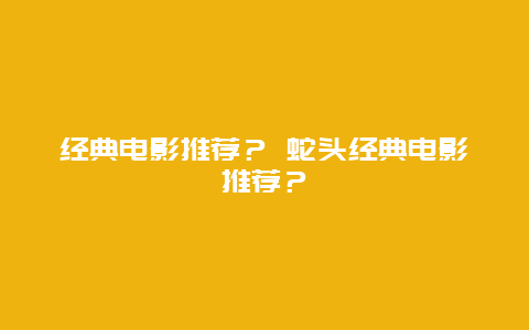 经典电影推荐？ 蛇头经典电影推荐？