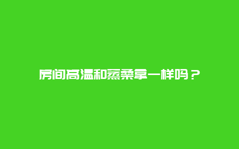 房间高温和蒸桑拿一样吗？