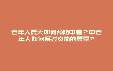 老年人夏天如何预防中暑？中老年人如何度过炎热的夏季？