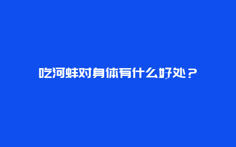 吃河蚌对身体有什么好处？