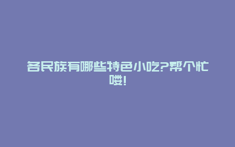 各民族有哪些特色小吃?帮个忙喽!