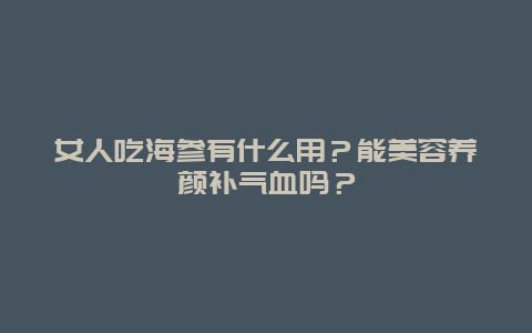 女人吃海参有什么用？能美容养颜补气血吗？