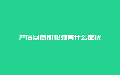 产后盆底肌松弛有什么症状