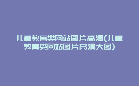 儿童教育类网站图片高清(儿童教育类网站图片高清大图)