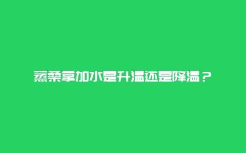 蒸桑拿加水是升温还是降温？