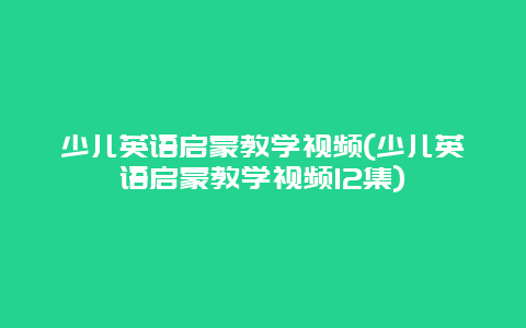 少儿英语启蒙教学视频(少儿英语启蒙教学视频12集)