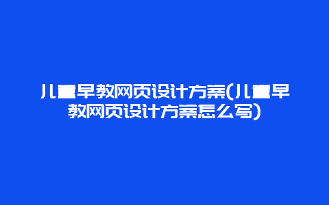 儿童早教网页设计方案(儿童早教网页设计方案怎么写)