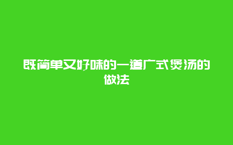 既简单又好味的一道广式煲汤的做法