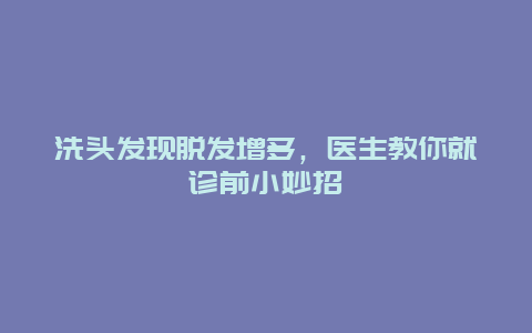 洗头发现脱发增多，医生教你就诊前小妙招