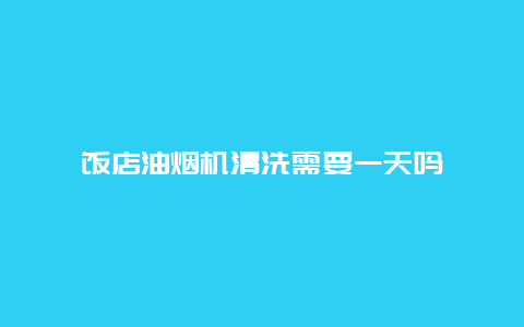 饭店油烟机清洗需要一天吗