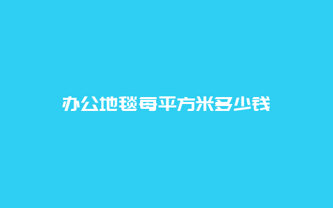 办公地毯每平方米多少钱