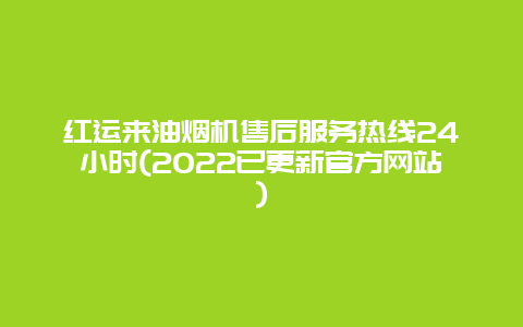 红运来油烟机售后服务热线24小时(2022已更新官方网站)