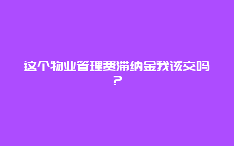 这个物业管理费滞纳金我该交吗？