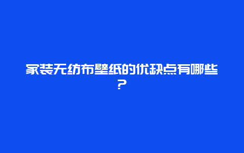 家装无纺布壁纸的优缺点有哪些?