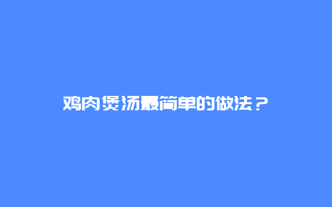 鸡肉煲汤最简单的做法？