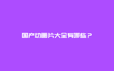 国产动画片大全有哪些？