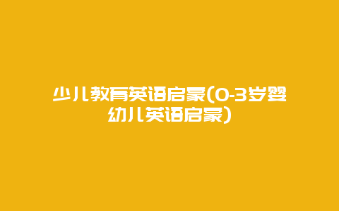 少儿教育英语启蒙(0-3岁婴幼儿英语启蒙)