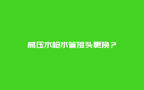 高压水枪水管接头更换？