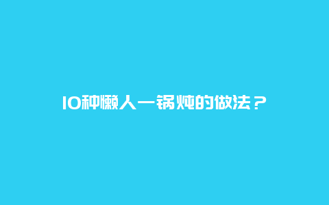 10种懒人一锅炖的做法？