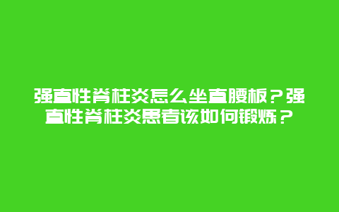 强直性脊柱炎怎么坐直腰板？强直性脊柱炎患者该如何锻炼？