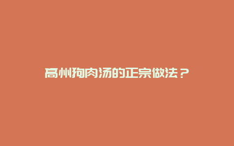 高州狗肉汤的正宗做法？